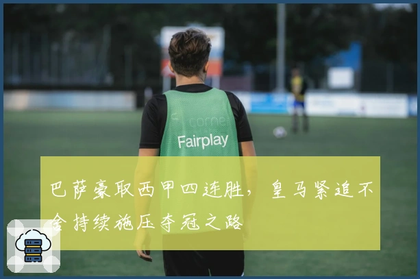 巴萨豪取西甲四连胜，皇马紧追不舍持续施压夺冠之路