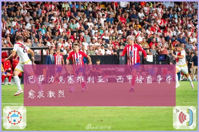 巴萨力克塞维利亚，西甲榜首争夺愈发激烈