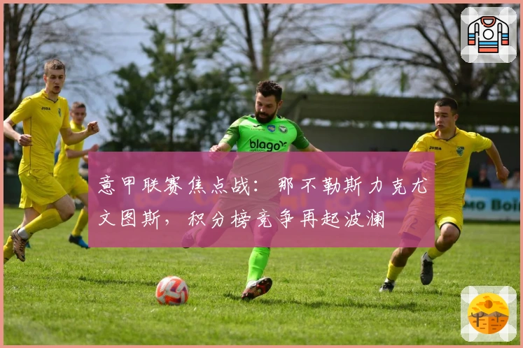 意甲联赛焦点战：那不勒斯力克尤文图斯，积分榜竞争再起波澜