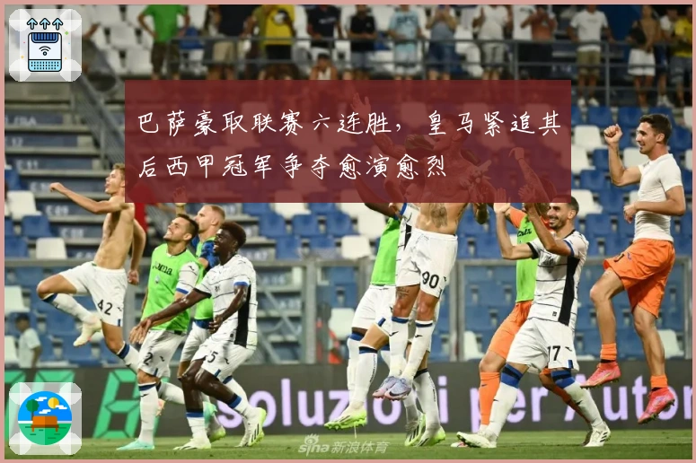 巴萨豪取联赛六连胜，皇马紧追其后西甲冠军争夺愈演愈烈