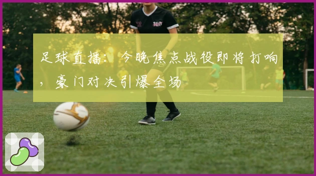 足球直播：今晚焦点战役即将打响，豪门对决引爆全场