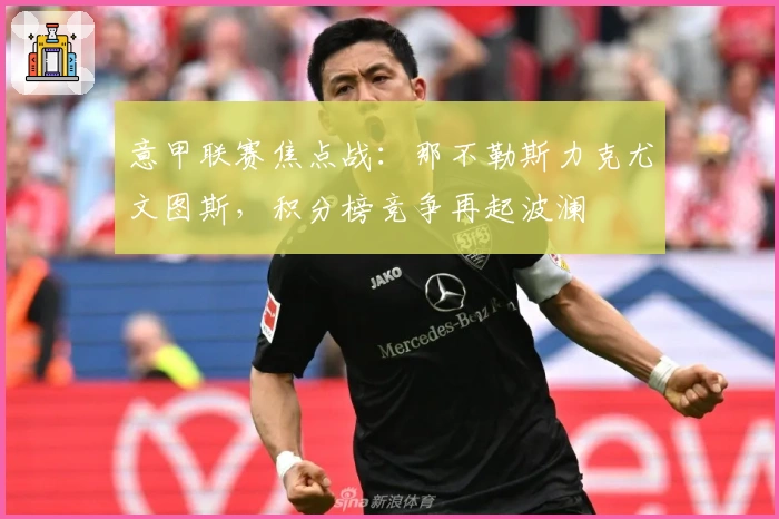 意甲联赛焦点战:那不勒斯力克尤文图斯,积分榜竞争再起波澜