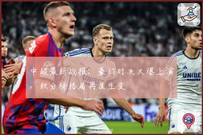 中超最新战报：豪门对决火爆上演，积分榜格局再度生变