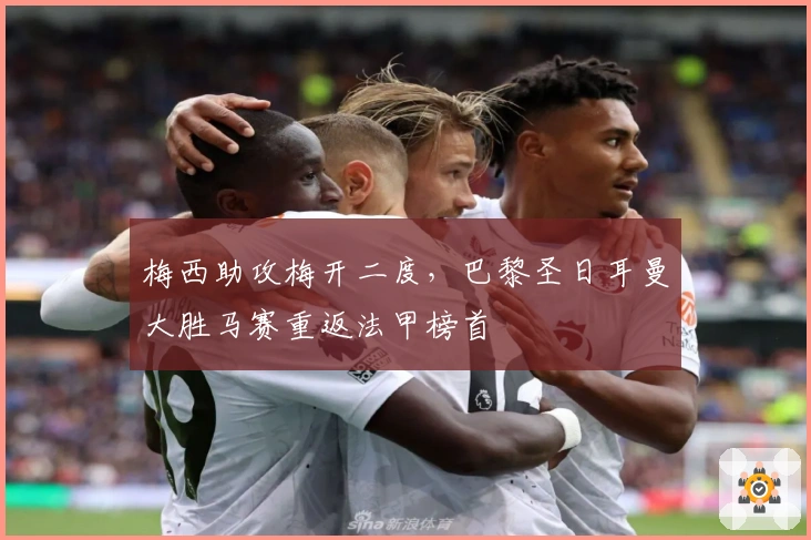 梅西助攻梅开二度，巴黎圣日耳曼大胜马赛重返法甲榜首