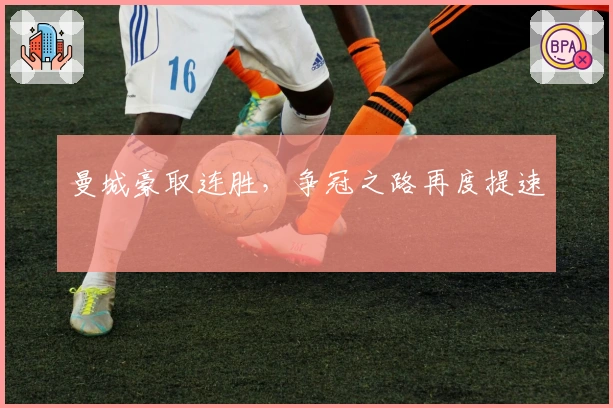 曼城豪取连胜，争冠之路再度提速