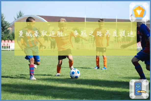 曼城豪取连胜，争冠之路再度提速